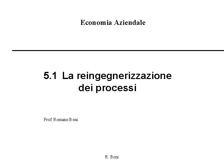 Economia Aziendale 5. 1 La reingegnerizzazione dei processi Prof. Romano Boni R. Boni 