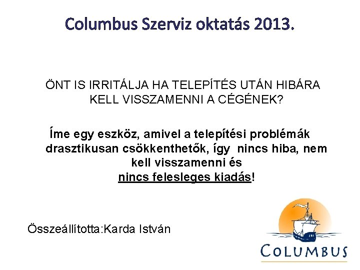 Columbus Szerviz oktatás 2013. ÖNT IS IRRITÁLJA HA TELEPÍTÉS UTÁN HIBÁRA KELL VISSZAMENNI A