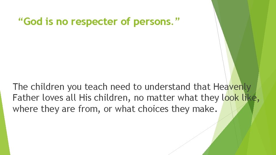“God is no respecter of persons. ” The children you teach need to understand