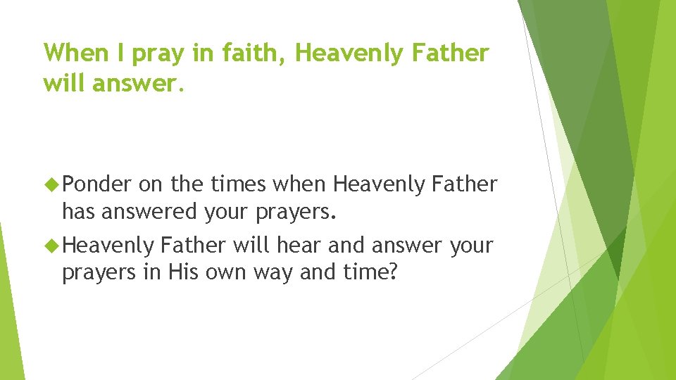 When I pray in faith, Heavenly Father will answer. Ponder on the times when
