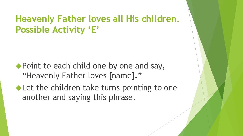 Heavenly Father loves all His children. Possible Activity ‘E’ Point to each child one