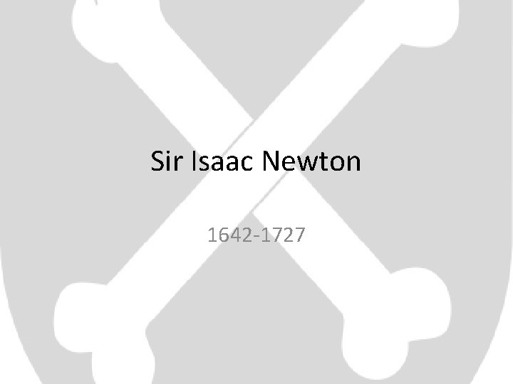 Sir Isaac Newton 1642 -1727 