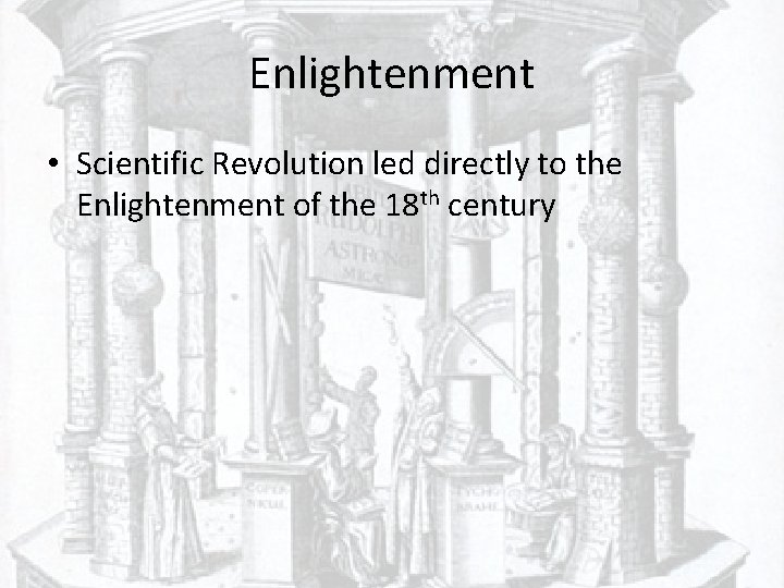 Enlightenment • Scientific Revolution led directly to the Enlightenment of the 18 th century