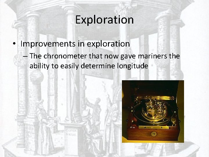 Exploration • Improvements in exploration – The chronometer that now gave mariners the ability