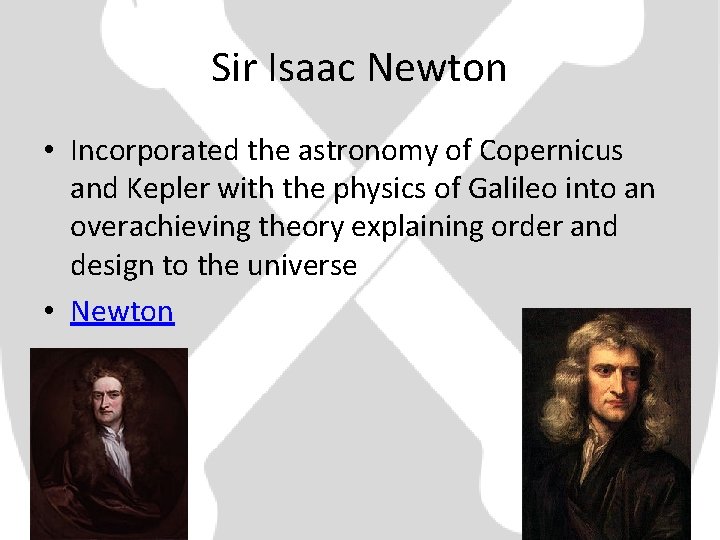Sir Isaac Newton • Incorporated the astronomy of Copernicus and Kepler with the physics