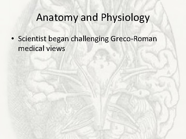 Anatomy and Physiology • Scientist began challenging Greco-Roman medical views 
