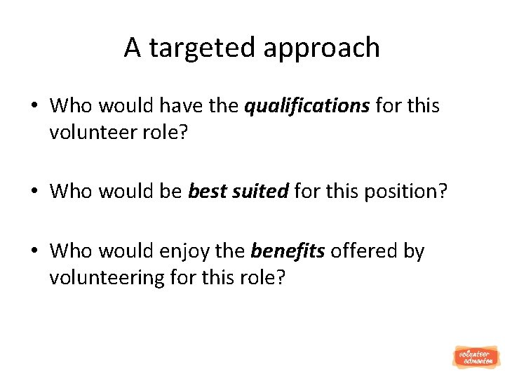 A targeted approach • Who would have the qualifications for this volunteer role? •
