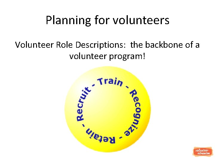 Planning for volunteers Volunteer Role Descriptions: the backbone of a volunteer program! 