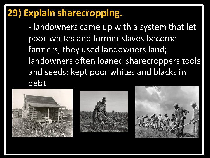 29) Explain sharecropping. - landowners came up with a system that let poor whites