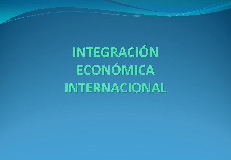 INTEGRACIÓN ECONÓMICA INTERNACIONAL 