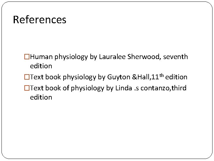 References �Human physiology by Lauralee Sherwood, seventh edition �Text book physiology by Guyton &Hall,