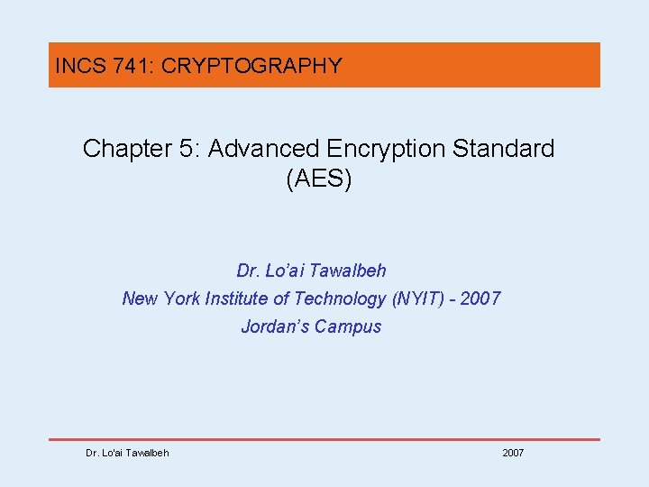 INCS 741: CRYPTOGRAPHY Chapter 5: Advanced Encryption Standard (AES) Dr. Lo’ai Tawalbeh New York