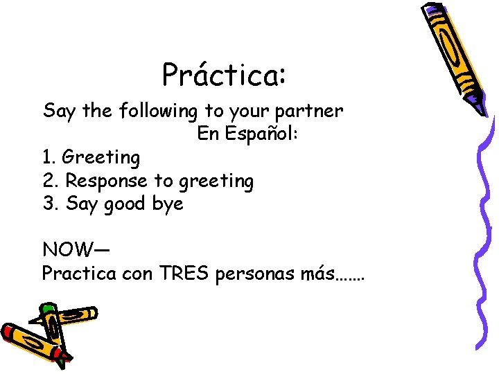 Práctica: Say the following to your partner En Español: 1. Greeting 2. Response to