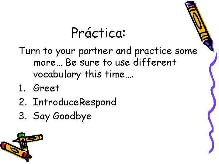 Práctica: Turn to your partner and practice some more… Be sure to use different