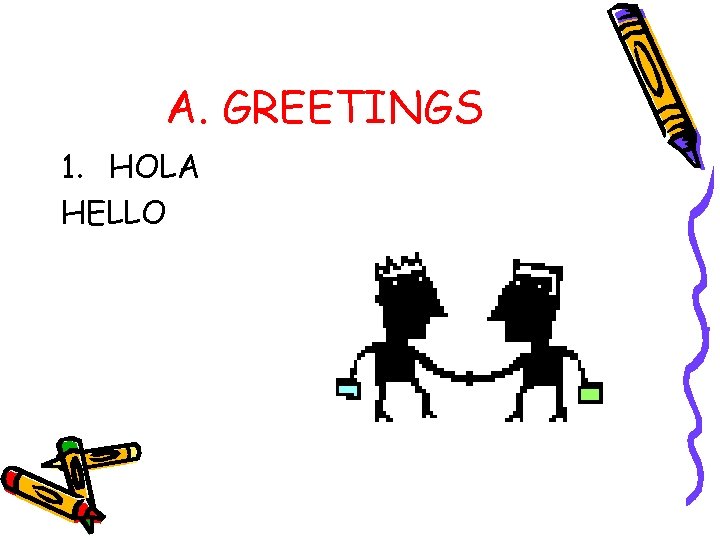 A. GREETINGS 1. HOLA HELLO 