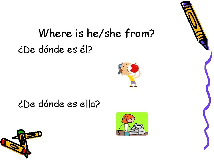 Where is he/she from? ¿De dónde es él? ¿De dónde es ella? 