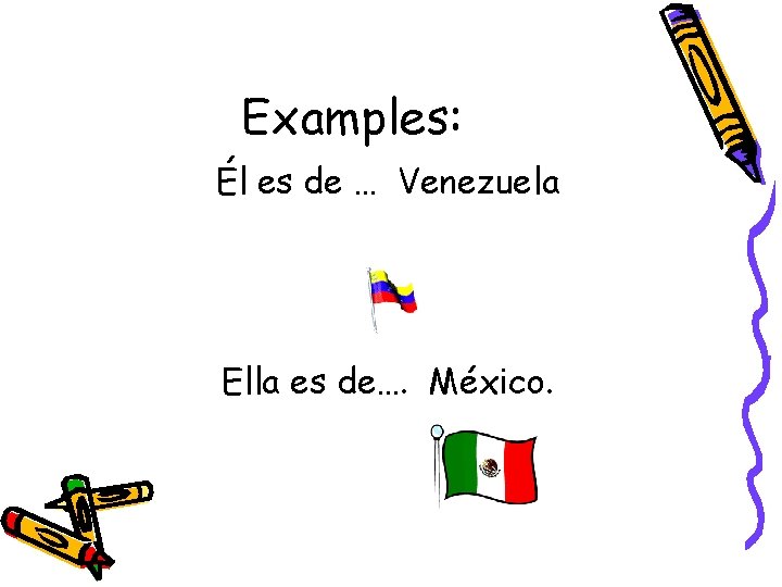 Examples: Él es de … Venezuela Ella es de…. México. 