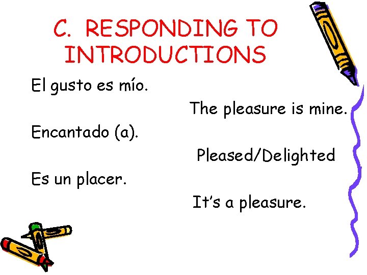 C. RESPONDING TO INTRODUCTIONS El gusto es mío. The pleasure is mine. Encantado (a).