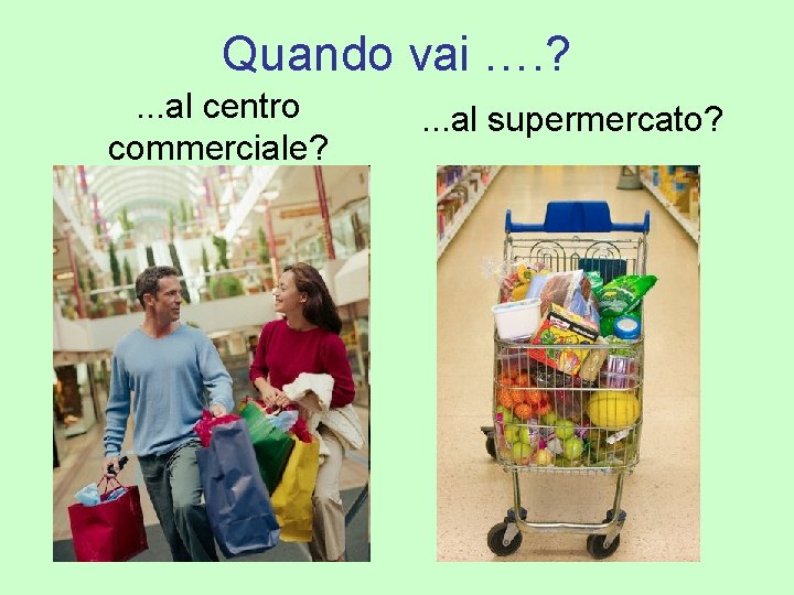 Quando vai …. ? . . . al centro commerciale? . . . al