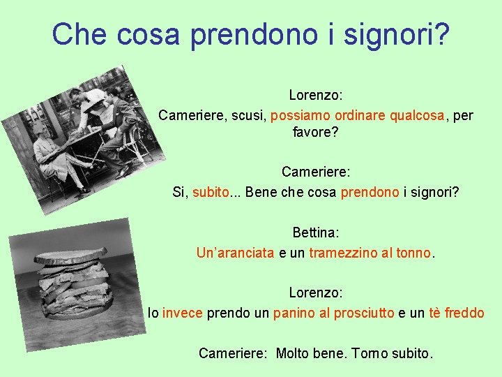 Che cosa prendono i signori? Lorenzo: Cameriere, scusi, possiamo ordinare qualcosa, per favore? Cameriere: