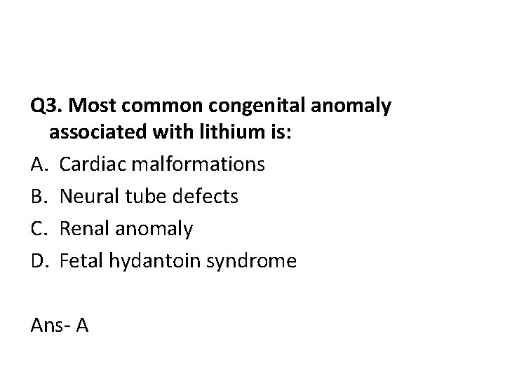 Q 3. Most common congenital anomaly associated with lithium is: A. Cardiac malformations B.