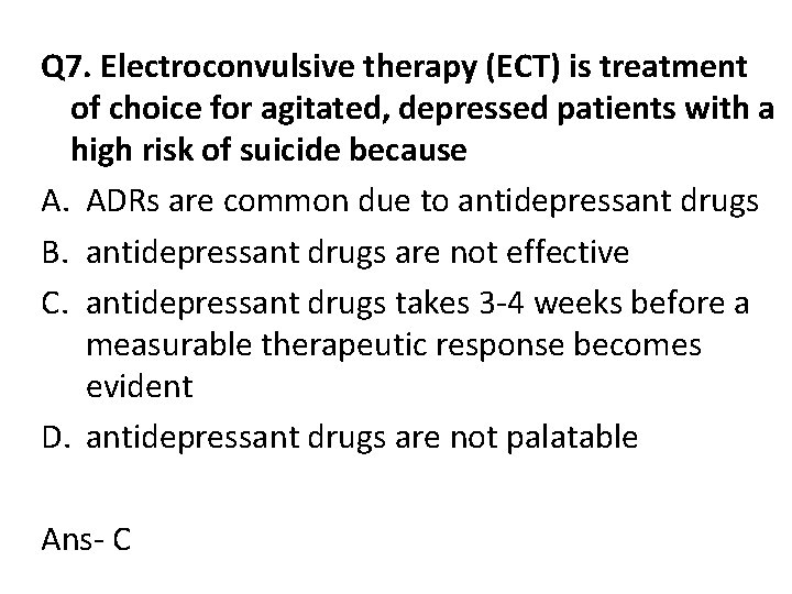 Q 7. Electroconvulsive therapy (ECT) is treatment of choice for agitated, depressed patients with