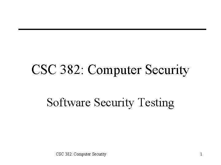 CSC 382: Computer Security Software Security Testing CSC 382: Computer Security 1 