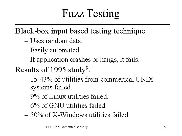 Fuzz Testing Black-box input based testing technique. – Uses random data. – Easily automated. Fuzz Testing Black-box input based testing technique. – Uses random data. – Easily automated.