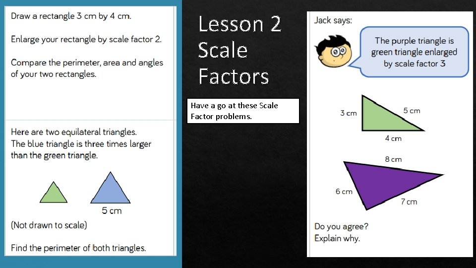 Lesson 2 Scale Factors Have a go at these Scale Factor problems. 