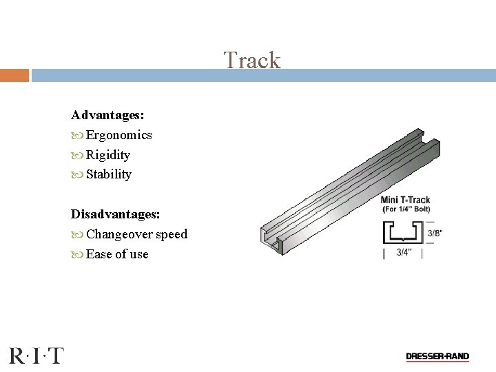 Track Advantages: Ergonomics Rigidity Stability Disadvantages: Changeover speed Ease of use 