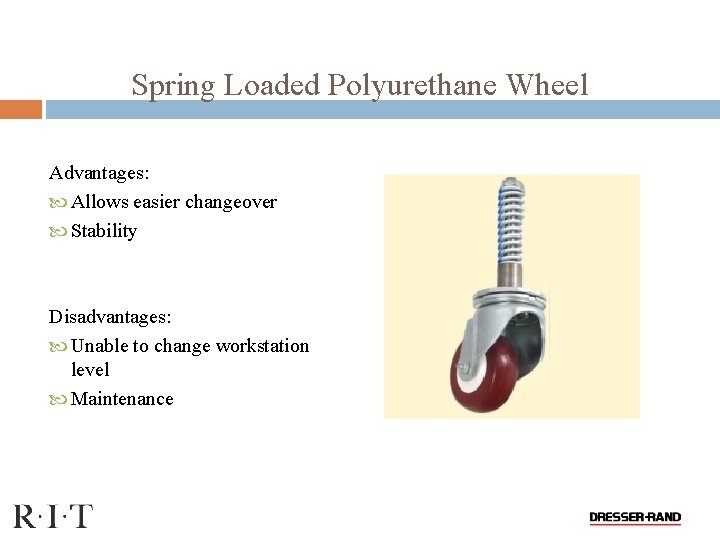 Spring Loaded Polyurethane Wheel Advantages: Allows easier changeover Stability Disadvantages: Unable to change workstation
