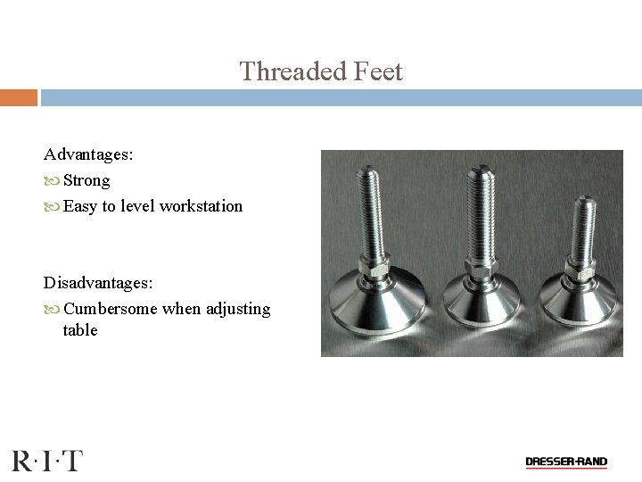 Threaded Feet Advantages: Strong Easy to level workstation Disadvantages: Cumbersome when adjusting table 