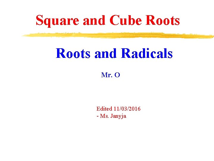 Square and Cube Roots and Radicals Mr. O Edited 11/03/2016 - Ms. Janyja 
