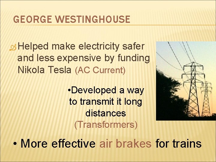 GEORGE WESTINGHOUSE Helped make electricity safer and less expensive by funding Nikola Tesla (AC