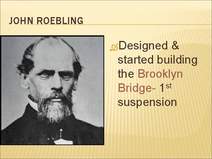 JOHN ROEBLING Designed & started building the Brooklyn Bridge- 1 st suspension 
