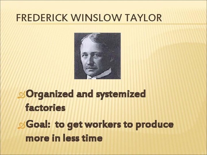 FREDERICK WINSLOW TAYLOR Organized and systemized factories Goal: to get workers to produce more