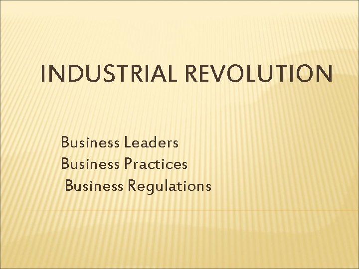 INDUSTRIAL REVOLUTION Business Leaders Business Practices Business Regulations 