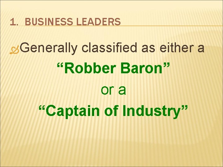 1. BUSINESS LEADERS Generally classified as either a “Robber Baron” or a “Captain of