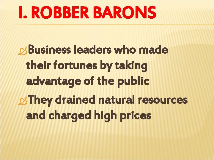 I. ROBBER BARONS Business leaders who made their fortunes by taking advantage of the