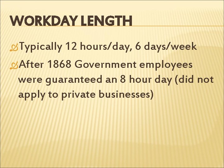 WORKDAY LENGTH Typically 12 hours/day, 6 days/week After 1868 Government employees were guaranteed an