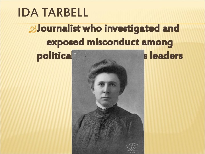 IDA TARBELL Journalist who investigated and exposed misconduct among political and/or business leaders 