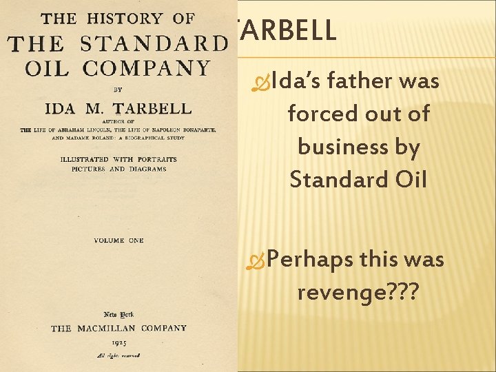 IDA TARBELL Ida’s father was forced out of business by Standard Oil Perhaps this