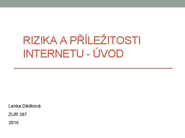 RIZIKA A PŘÍLEŽITOSTI INTERNETU - ÚVOD Lenka Dědková ZUR 387 2016 