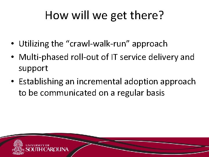 How will we get there? • Utilizing the “crawl-walk-run” approach • Multi-phased roll-out of