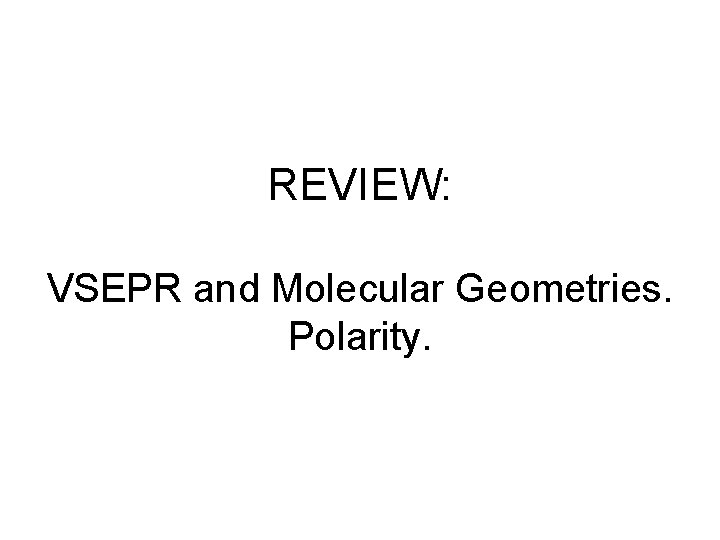 REVIEW: VSEPR and Molecular Geometries. Polarity. 