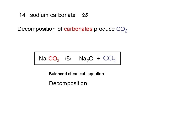 14. sodium carbonate a Decomposition of carbonates produce CO 2 Na 2 CO 3