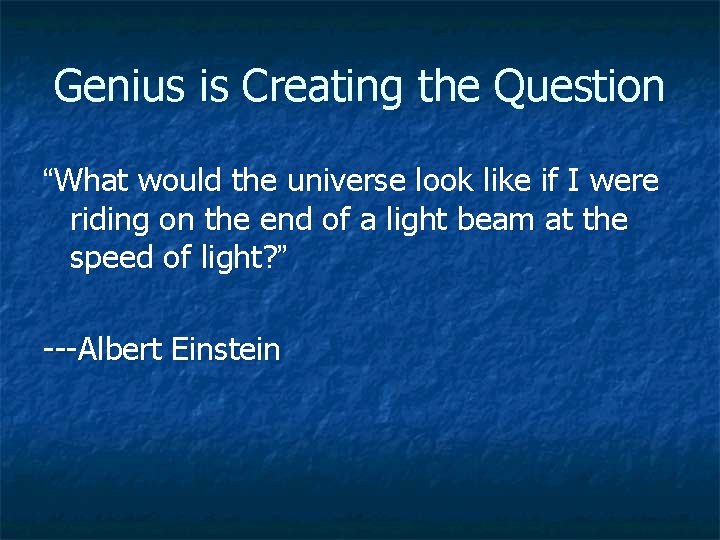 Genius is Creating the Question “What would the universe look like if I were