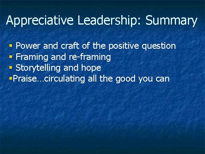 Appreciative Leadership: Summary § Power and craft of the positive question § Framing and