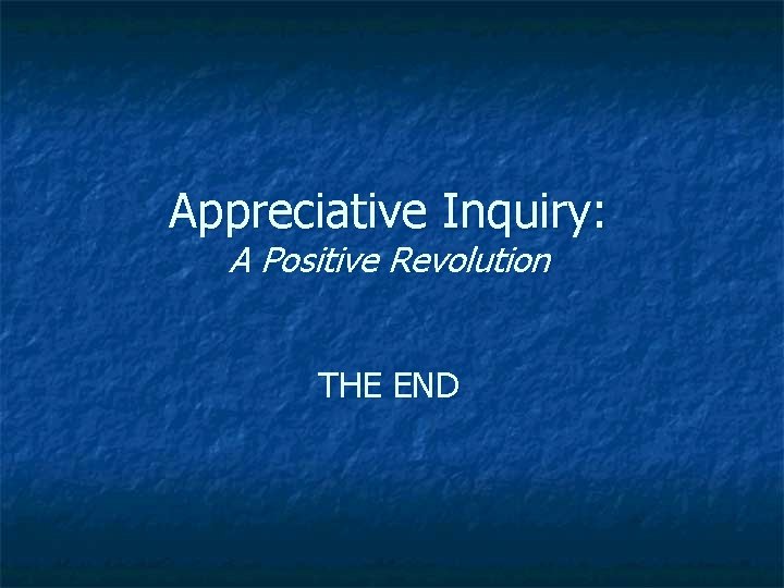 Appreciative Inquiry: A Positive Revolution THE END 