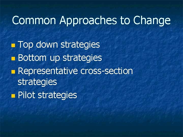 Common Approaches to Change Top down strategies n Bottom up strategies n Representative cross-section